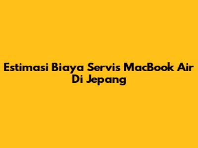 Estimasi Biaya Servis MacBook Air Di Jepang