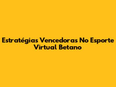 Estratégias Vencedoras No Esporte Virtual Betano