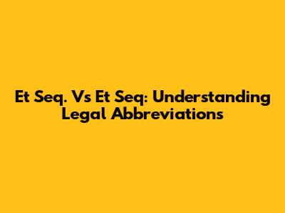 Et Seq. Vs Et Seq: Understanding Legal Abbreviations