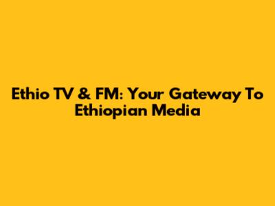 Ethio TV & FM: Your Gateway To Ethiopian Media