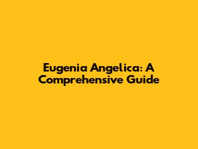 Eugenia Angelica: A Comprehensive Guide