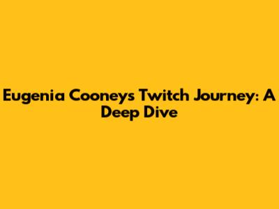 Eugenia Cooney's Twitch Journey: A Deep Dive