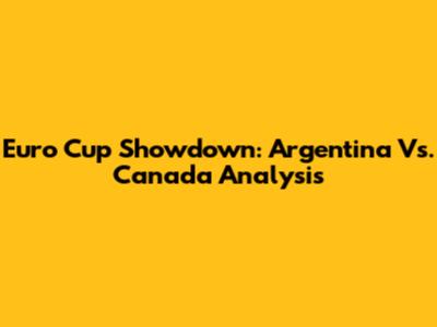 Euro Cup Showdown: Argentina Vs. Canada Analysis