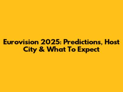 Eurovision 2025: Predictions, Host City & What To Expect