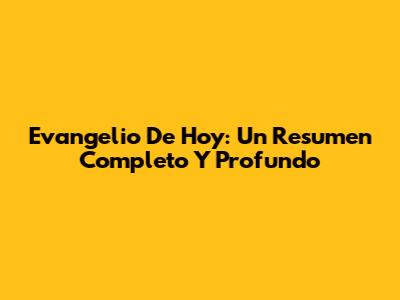 Evangelio De Hoy: Un Resumen Completo Y Profundo