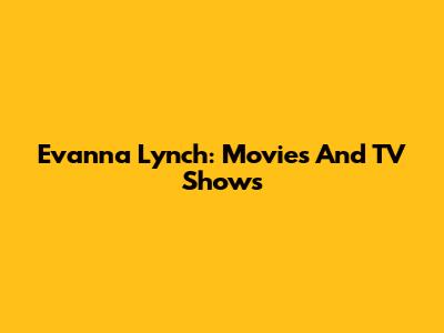 Evanna Lynch: Movies And TV Shows