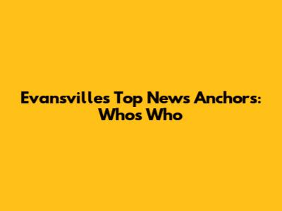 Evansville's Top News Anchors: Who's Who
