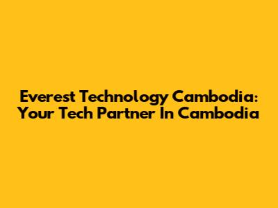 Everest Technology Cambodia: Your Tech Partner In Cambodia