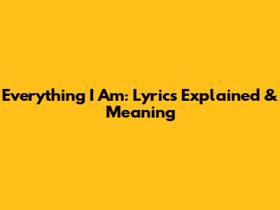 Everything I Am: Lyrics Explained & Meaning