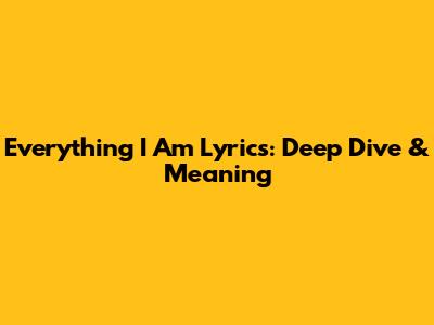 Everything I Am Lyrics: Deep Dive & Meaning