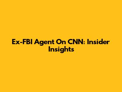 Ex-FBI Agent On CNN: Insider Insights