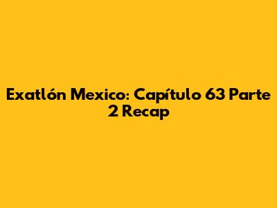 Exatlón Mexico: Capítulo 63 Parte 2 Recap