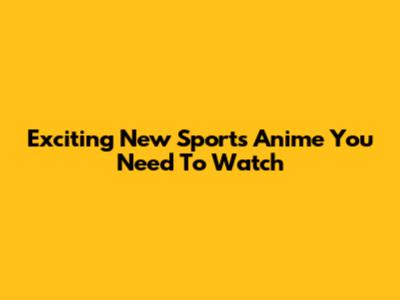 Exciting New Sports Anime You Need To Watch