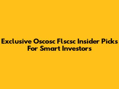 Exclusive Oscosc Flscsc Insider Picks For Smart Investors