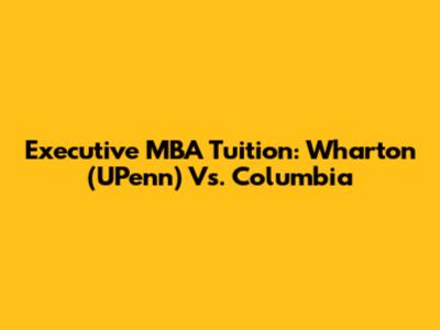 Executive MBA Tuition: Wharton (UPenn) Vs. Columbia