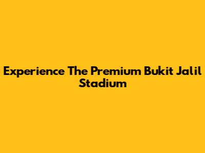 Experience The Premium Bukit Jalil Stadium