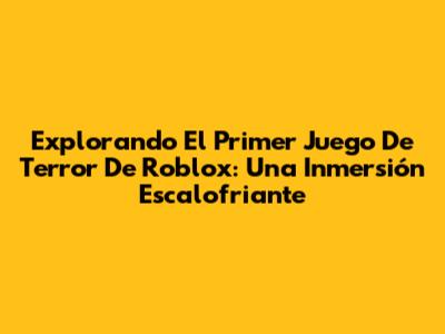 Explorando El Primer Juego De Terror De Roblox: Una Inmersión Escalofriante