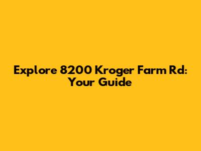Explore 8200 Kroger Farm Rd: Your Guide