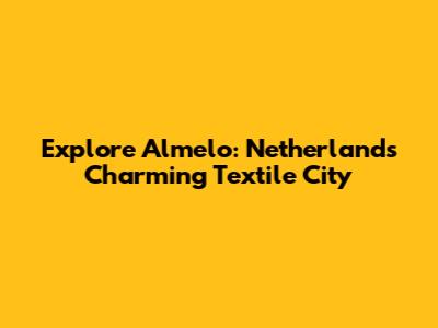 Explore Almelo: Netherlands' Charming Textile City
