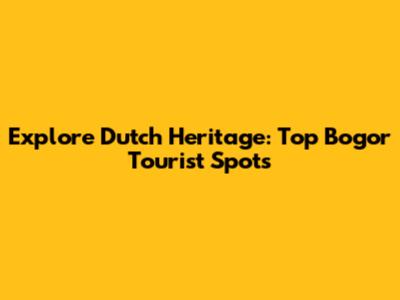 Explore Dutch Heritage: Top Bogor Tourist Spots