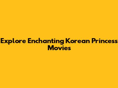 Explore Enchanting Korean Princess Movies