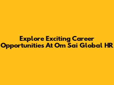 Explore Exciting Career Opportunities At Om Sai Global HR