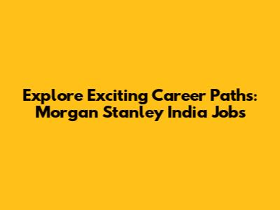 Explore Exciting Career Paths: Morgan Stanley India Jobs