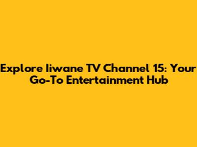 Explore Iiwane TV Channel 15: Your Go-To Entertainment Hub