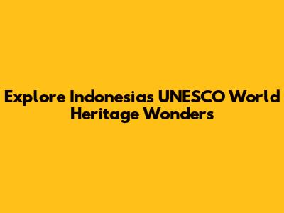 Explore Indonesia's UNESCO World Heritage Wonders