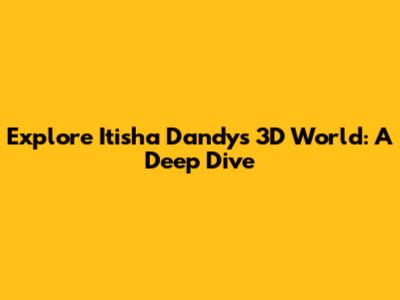Explore Itisha Dandy's 3D World: A Deep Dive