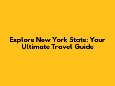 Explore New York State: Your Ultimate Travel Guide