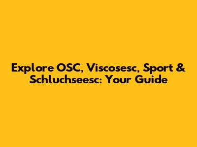 Explore OSC, Viscosesc, Sport & Schluchseesc: Your Guide