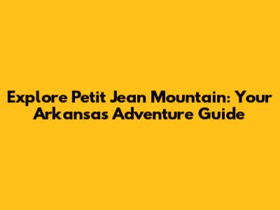 Explore Petit Jean Mountain: Your Arkansas Adventure Guide