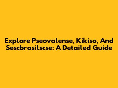 Explore Pseovalense, Kikiso, And Sescbrasilscse: A Detailed Guide