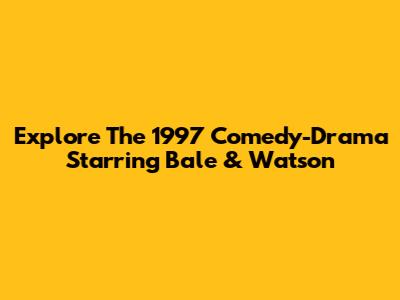 Explore The 1997 Comedy-Drama Starring Bale & Watson