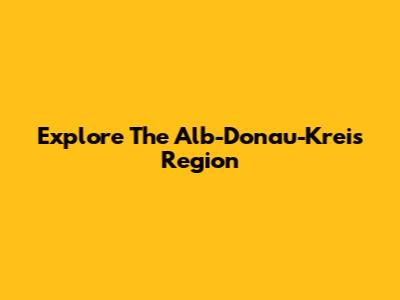 Explore The Alb-Donau-Kreis Region