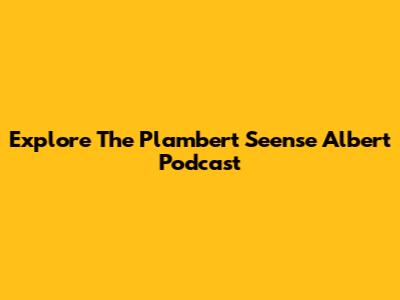Explore The Plambert Seense Albert Podcast