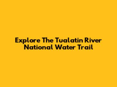 Explore The Tualatin River National Water Trail