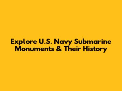 Explore U.S. Navy Submarine Monuments & Their History