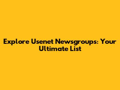Explore Usenet Newsgroups: Your Ultimate List