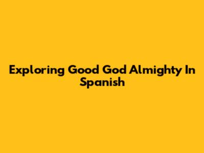 Exploring 'Good God Almighty' In Spanish