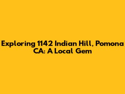 Exploring 1142 Indian Hill, Pomona CA: A Local Gem
