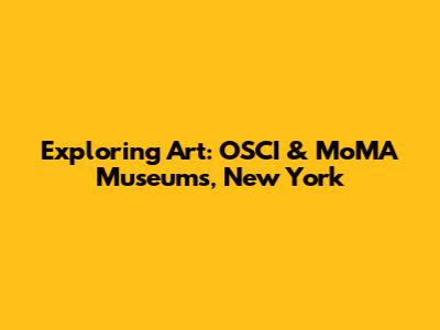 Exploring Art: OSCI & MoMA Museums, New York