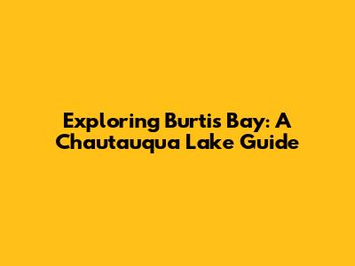 Exploring Burtis Bay: A Chautauqua Lake Guide