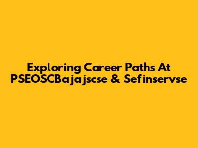 Exploring Career Paths At PSEOSCBajajscse & Sefinservse