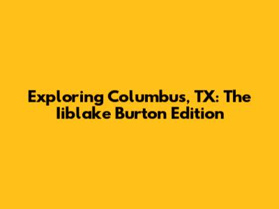 Exploring Columbus, TX: The Iiblake Burton Edition