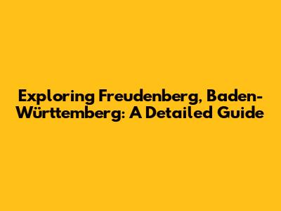 Exploring Freudenberg, Baden-Württemberg: A Detailed Guide
