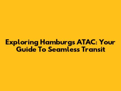 Exploring Hamburg's ATAC: Your Guide To Seamless Transit