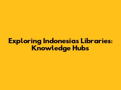 Exploring Indonesia's Libraries: Knowledge Hubs
