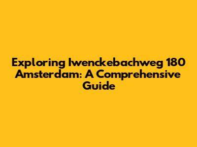 Exploring Iwenckebachweg 180 Amsterdam: A Comprehensive Guide